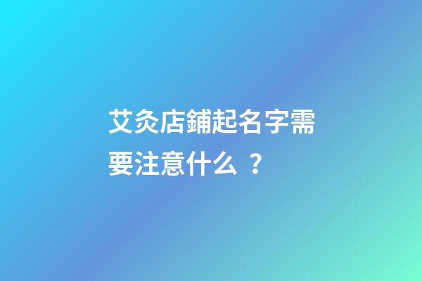 艾灸店鋪起名字需要注意什么？